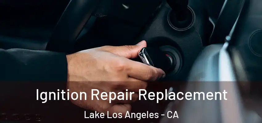 Ignition Repair Replacement Lake Los Angeles - CA